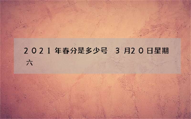 2021年春分是多少号 3月20日星期六